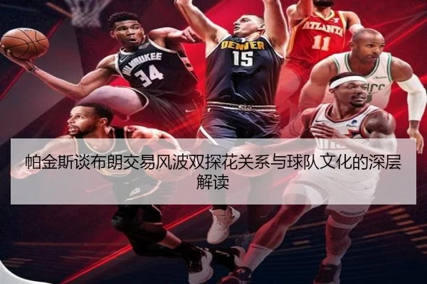 帕金斯谈布朗交易风波双探花关系与球队文化的深层解读（odsports）