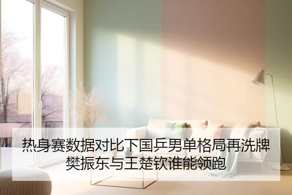 热身赛数据对比下国乒男单格局再洗牌樊振东与王楚钦谁能领跑 | odsports