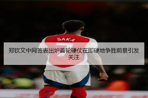 郑钦文中网签表出炉首轮硬仗在即硬地争胜前景引发关注（odsports）